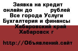 Заявка на кредит онлайн до 300.000 рублей - Все города Услуги » Бухгалтерия и финансы   . Хабаровский край,Хабаровск г.